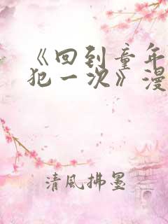 《回到童年,再犯一次》漫画免费阅读