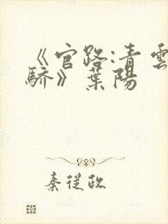 《官路:青云天骄》叶阳