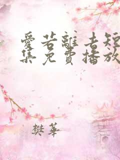 爱若离去短剧全集免费播放