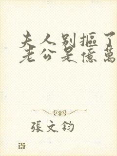 夫人别抠了,你老公是亿万总裁短剧