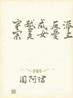 穿越成反派,全宗美女爱上我免费看