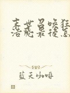 末世召唤狂潮唐浩飞最后怎么了