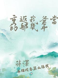 重返我爸当校草的那几年