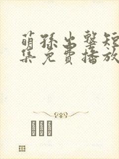 萌孙出击短剧全集免费播放