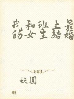 我和班上最讨厌的女生结婚了全集