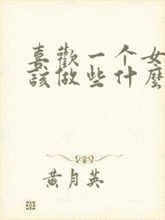 喜欢一个女孩应该做些什么