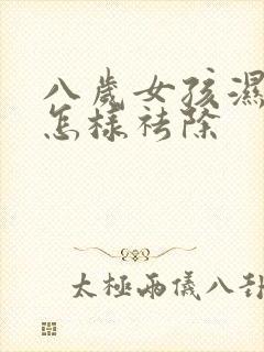 八岁女孩湿气重怎样祛除