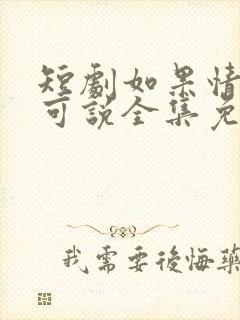 短剧如果情深不可说全集免费观看