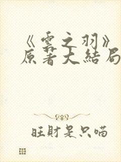 《云之羽》小说原著大结局