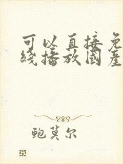 可以直接免费在线播放国产精品av