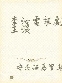 李沁电视剧大全主演