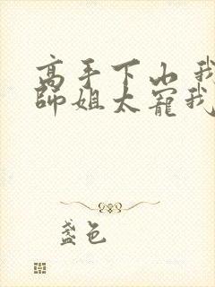 高手下山 我家师姐太宠我了