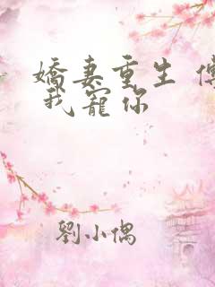 娇妻重生 傅总 我宠你