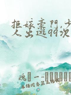 拒嫁豪门,少夫人出逃99次