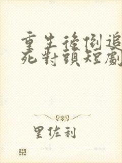 重生后倒追渣男死对头短剧