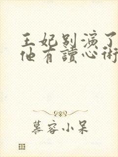 王妃别演了王爷他有读心术免费阅读