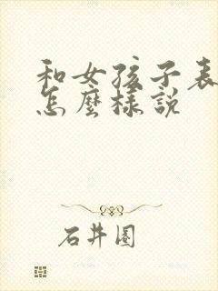 和女孩子表白该怎么样说