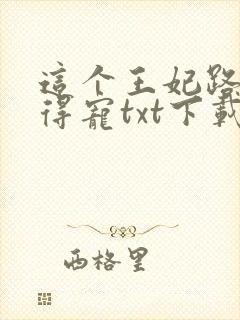 这个王妃路子野得宠txt下载