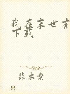 我在末世有套房下载