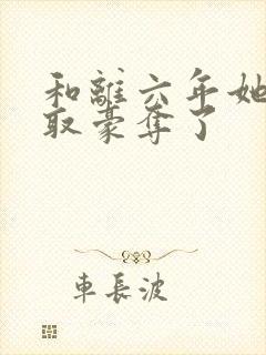 和离六年她被强取豪夺了