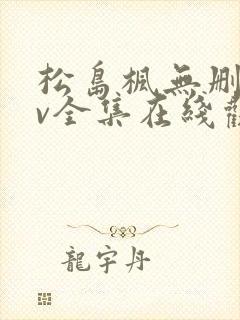 松岛枫无删减av全集在线观看