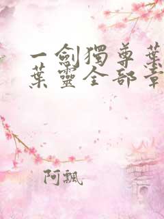 一剑独尊叶玄,叶灵全部章节免费阅读