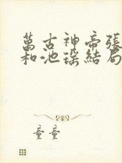 万古神帝张若尘和池瑶结局