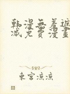 韩漫无羞遮无删减免费漫画大全