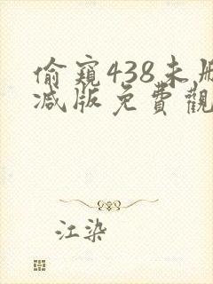 偷窥438未删减版免费观看第一季