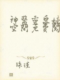 神医灵泉嫡女有空间免费阅读全文