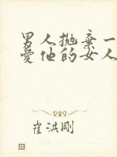 男人抛弃一个很爱他的女人会后悔吗