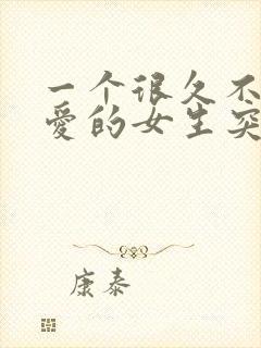 一个很久不谈恋爱的女生突然恋爱了