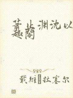 萧止渊沈以棠笔趣阁