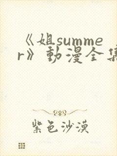 《姐summer》动漫全集免费观看