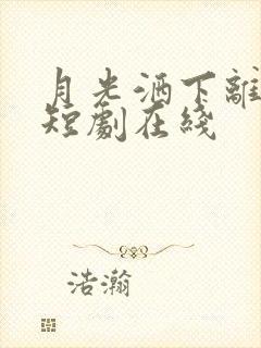 月光洒下离人巷短剧在线