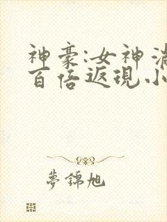 神豪:女神消费百倍返现小说免费阅读