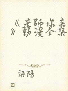 《老师你来真的》动漫全集免费观看