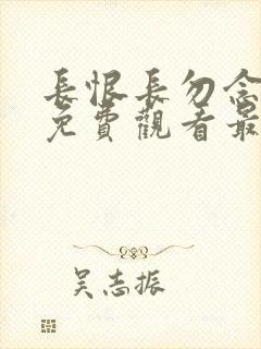 长恨长勿念短剧免费观看最新一期