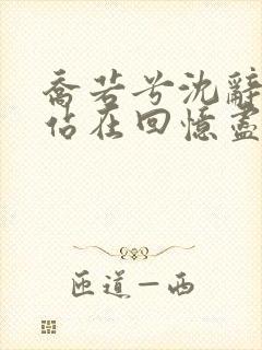 乔若兮沈辞安他站在回忆尽头小说最新章节