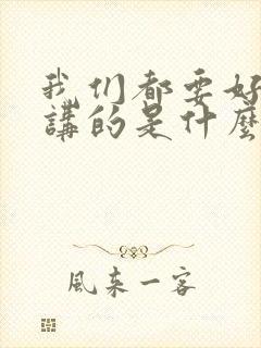 我们都要好好的讲的是什么