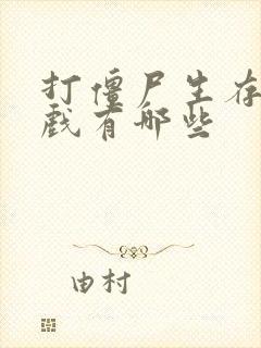 打僵尸生存的游戏有哪些