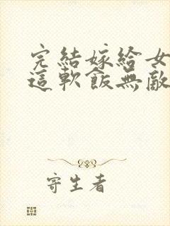 完结嫁给女帝,这软饭无敌了 小说