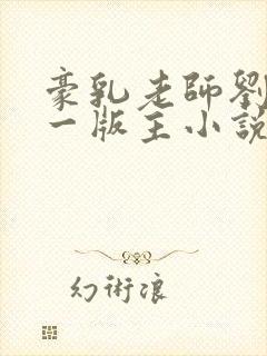 豪乳老师刘艳第一版主小说