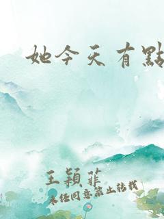 她今天有点奇怪