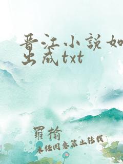 晋江小说如何导出成txt