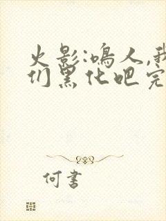 火影:鸣人,我们黑化吧完整版