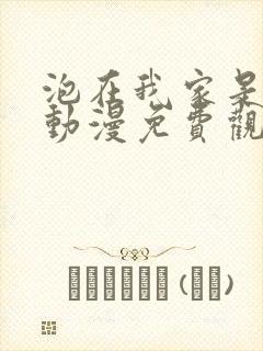 泡在我家是辣妹动漫免费观看