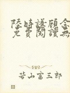 陆时谦顾念小说免费阅读无弹窗