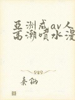 亚洲成av人片高潮喷水漫画