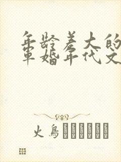 年龄差大的大叔军婚年代文